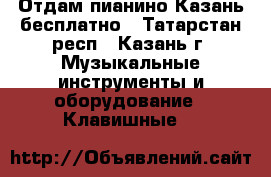 Отдам пианино Казань бесплатно - Татарстан респ., Казань г. Музыкальные инструменты и оборудование » Клавишные   